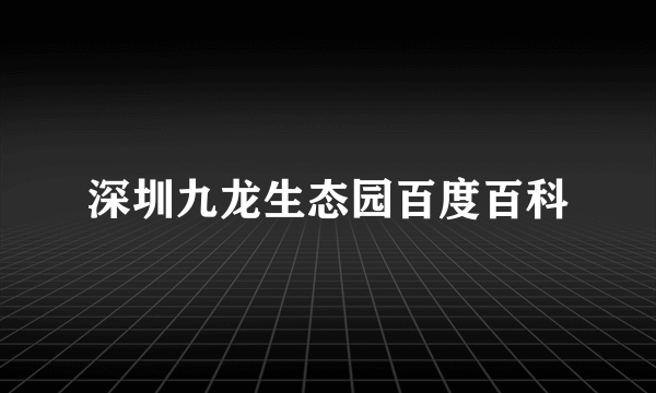 深圳九龙生态园百度百科