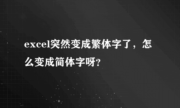 excel突然变成繁体字了，怎么变成简体字呀？