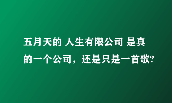 五月天的 人生有限公司 是真的一个公司，还是只是一首歌?