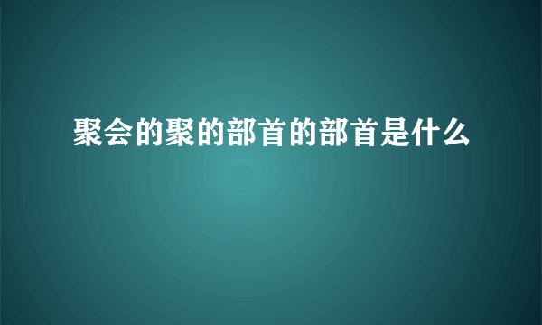 聚会的聚的部首的部首是什么