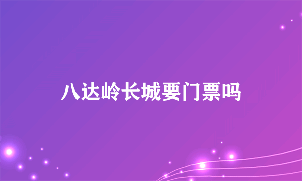 八达岭长城要门票吗