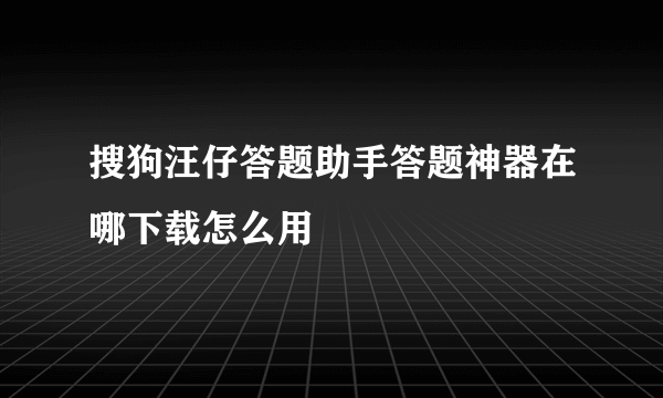 搜狗汪仔答题助手答题神器在哪下载怎么用