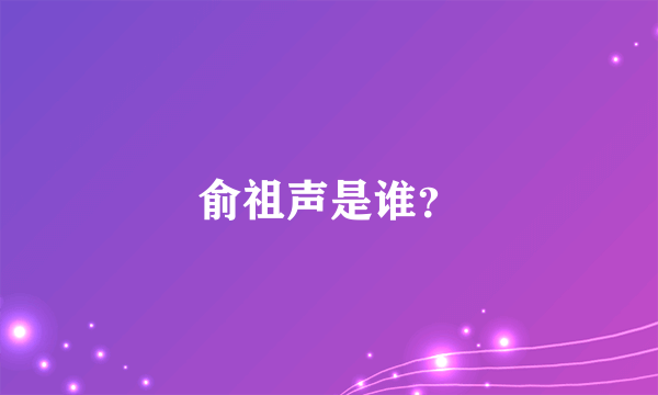 俞祖声是谁？