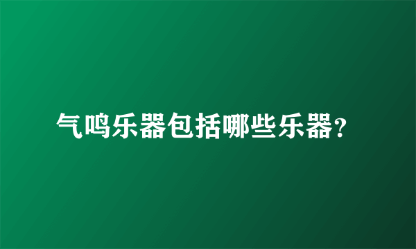 气鸣乐器包括哪些乐器？