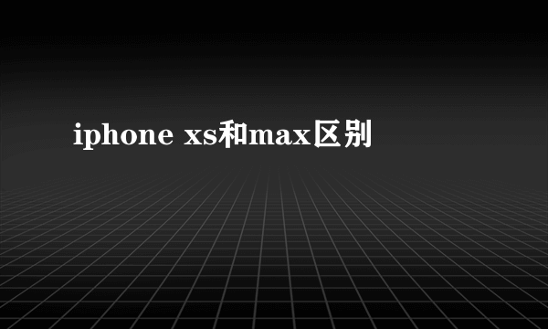 iphone xs和max区别