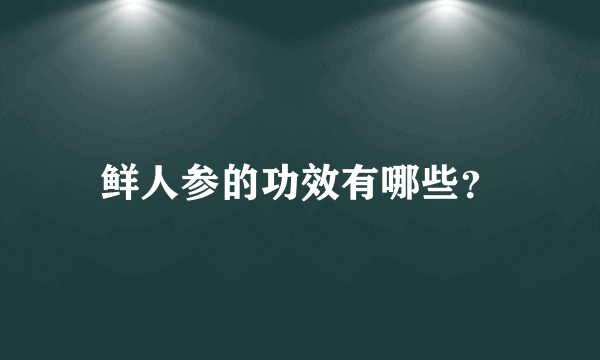 鲜人参的功效有哪些？