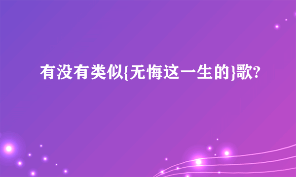 有没有类似{无悔这一生的}歌?