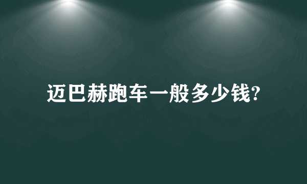 迈巴赫跑车一般多少钱?