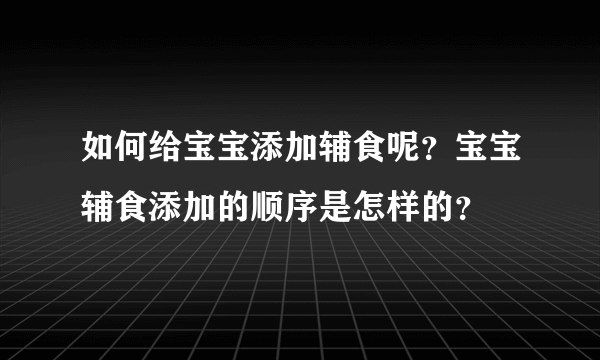 如何给宝宝添加辅食呢？宝宝辅食添加的顺序是怎样的？