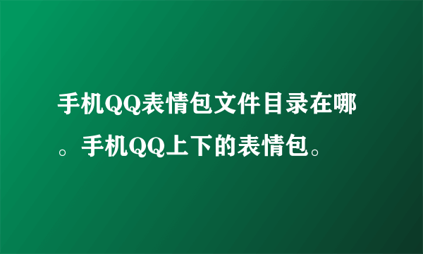 手机QQ表情包文件目录在哪。手机QQ上下的表情包。