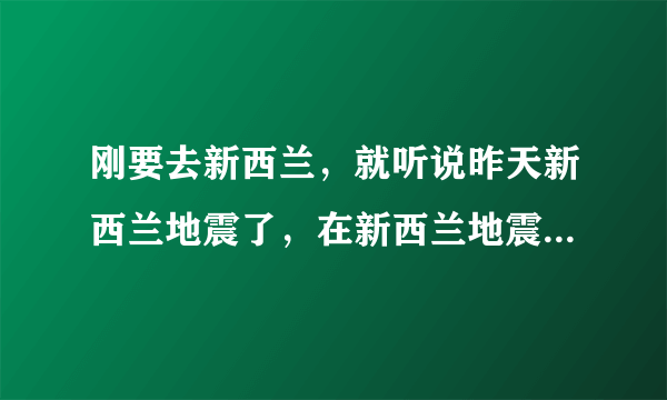 刚要去新西兰，就听说昨天新西兰地震了，在新西兰地震了怎么办呢？