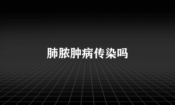 肺脓肿病传染吗