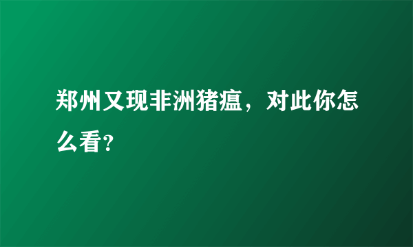 郑州又现非洲猪瘟，对此你怎么看？