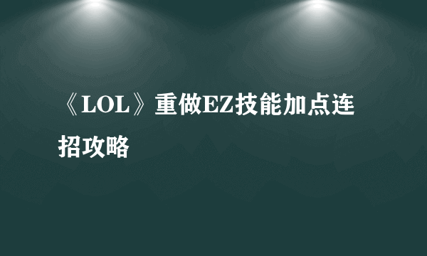 《LOL》重做EZ技能加点连招攻略