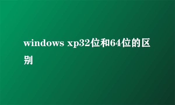 windows xp32位和64位的区别