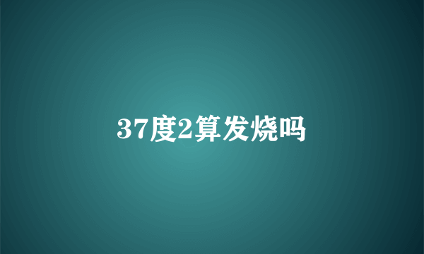 37度2算发烧吗