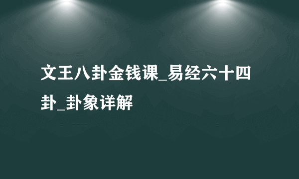 文王八卦金钱课_易经六十四卦_卦象详解