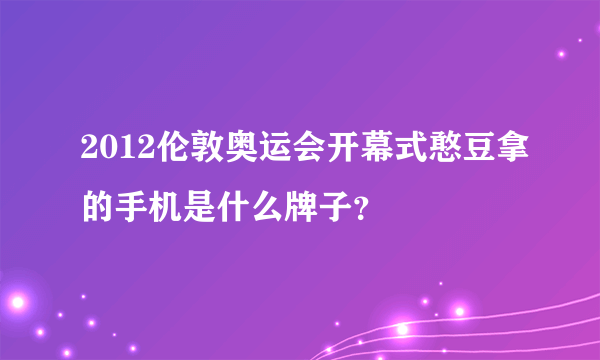 2012伦敦奥运会开幕式憨豆拿的手机是什么牌子？