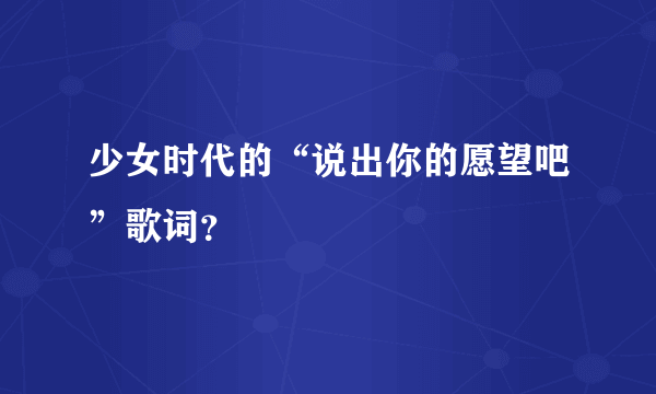 少女时代的“说出你的愿望吧”歌词？