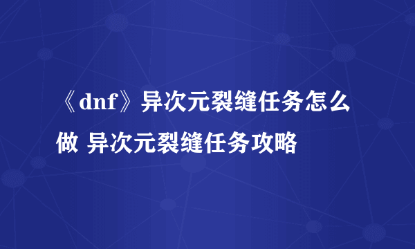 《dnf》异次元裂缝任务怎么做 异次元裂缝任务攻略