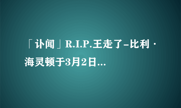 「讣闻」R.I.P.王走了-比利·海灵顿于3月2日因车祸去世