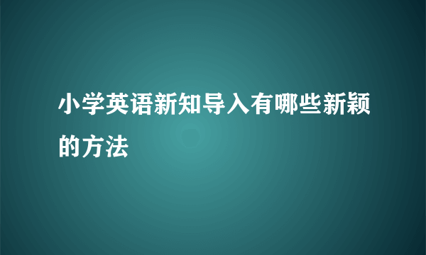 小学英语新知导入有哪些新颖的方法