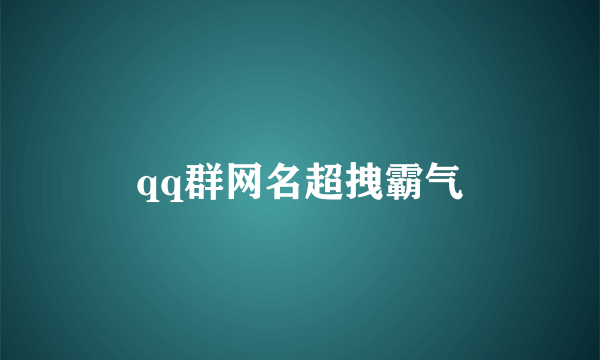 qq群网名超拽霸气