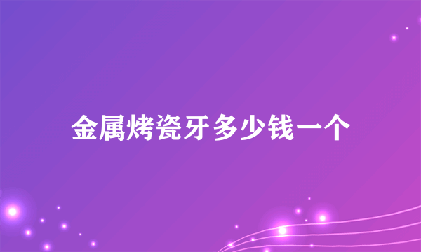 金属烤瓷牙多少钱一个