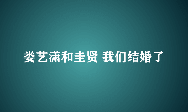 娄艺潇和圭贤 我们结婚了