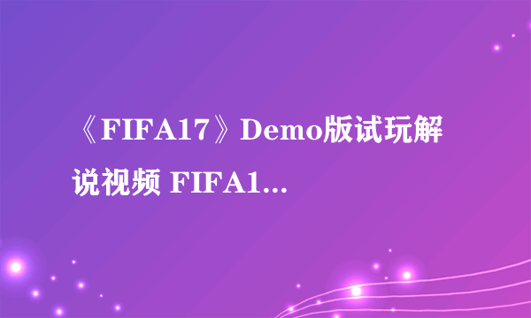 《FIFA17》Demo版试玩解说视频 FIFA17好玩吗