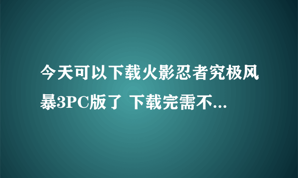 今天可以下载火影忍者究极风暴3PC版了 下载完需不需要模拟器