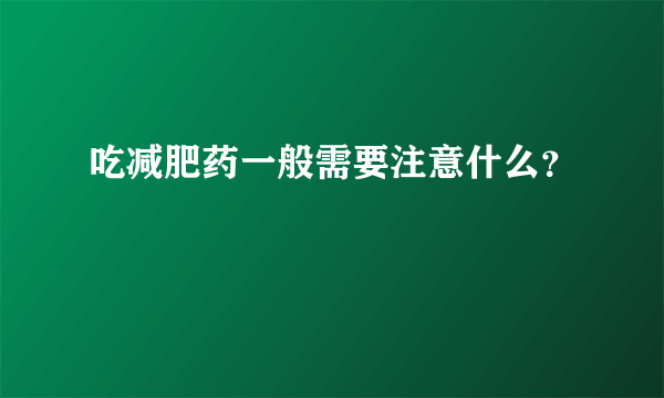 吃减肥药一般需要注意什么？