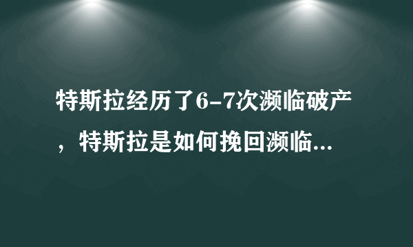 特斯拉经历了6-7次濒临破产，特斯拉是如何挽回濒临破产局面的？