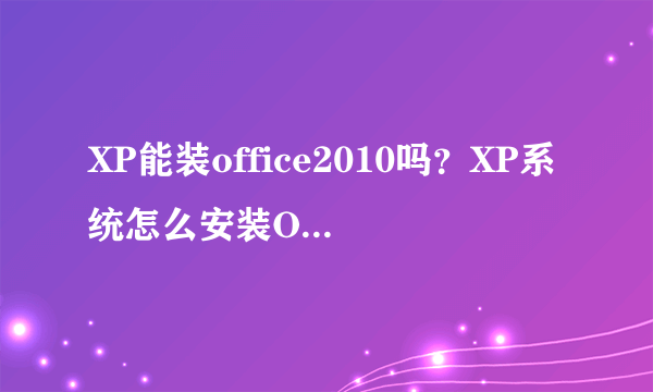 XP能装office2010吗？XP系统怎么安装Office2010并激活