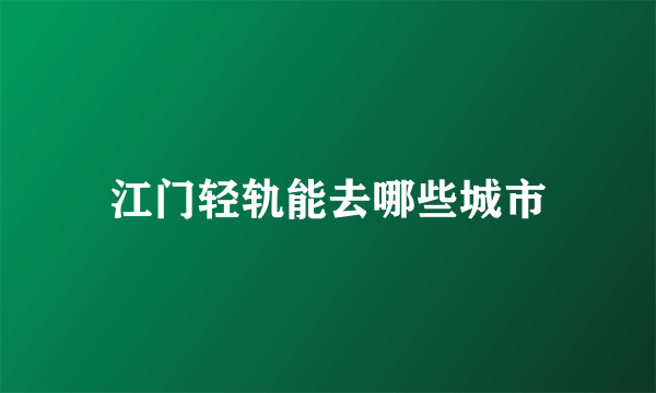 江门轻轨能去哪些城市