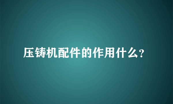 压铸机配件的作用什么？