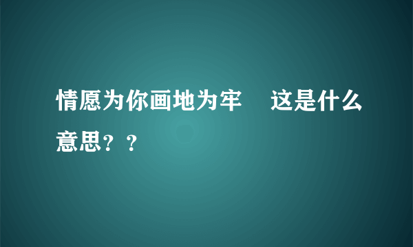 情愿为你画地为牢    这是什么意思？？