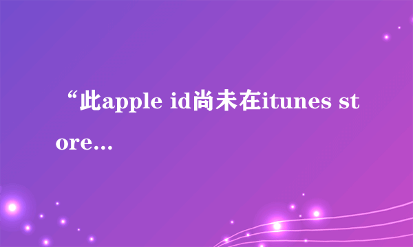 “此apple id尚未在itunes store使用过”如何解决？