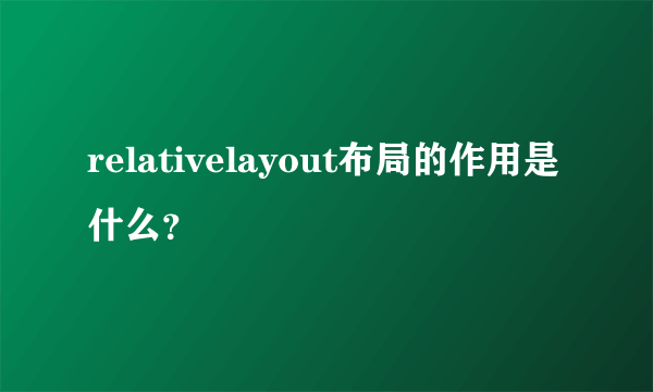 relativelayout布局的作用是什么？