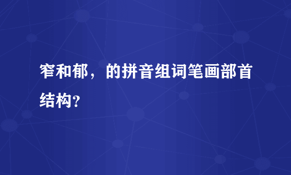 窄和郁，的拼音组词笔画部首结构？