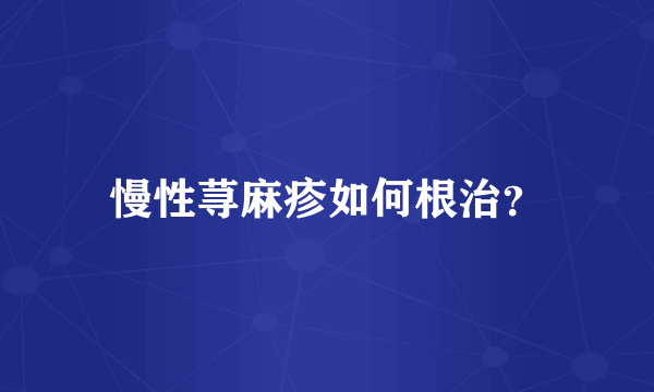 慢性荨麻疹如何根治？