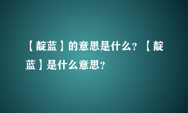 【靛蓝】的意思是什么？【靛蓝】是什么意思？