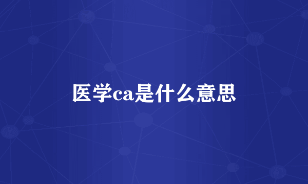 医学ca是什么意思