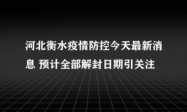 河北衡水疫情防控今天最新消息 预计全部解封日期引关注