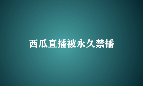 西瓜直播被永久禁播