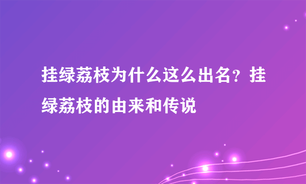 挂绿荔枝为什么这么出名？挂绿荔枝的由来和传说