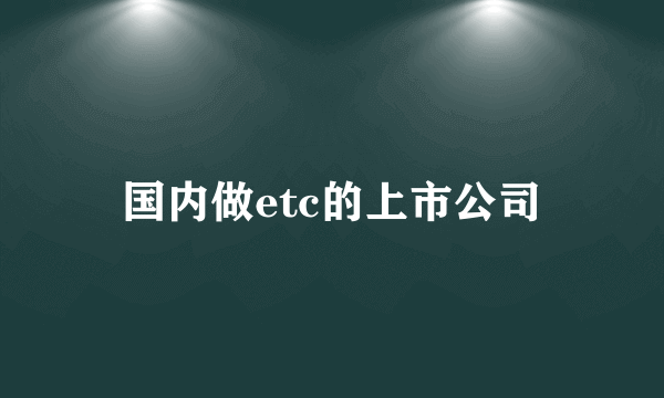 国内做etc的上市公司