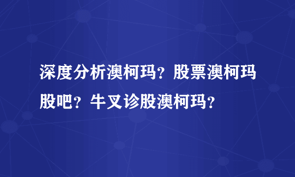 深度分析澳柯玛？股票澳柯玛股吧？牛叉诊股澳柯玛？