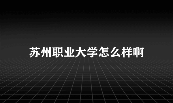 苏州职业大学怎么样啊