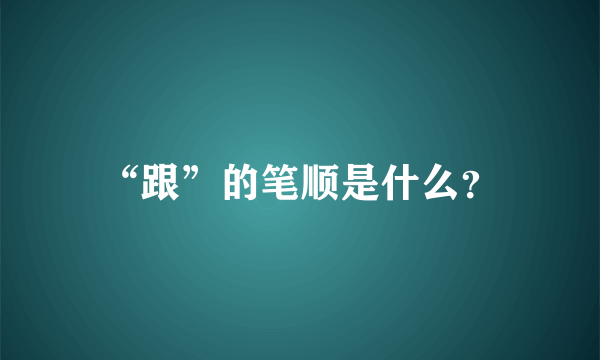 “跟”的笔顺是什么？